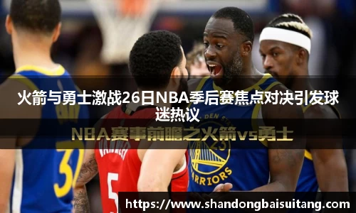 火箭与勇士激战26日NBA季后赛焦点对决引发球迷热议