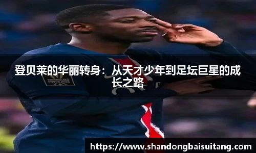 登贝莱的华丽转身：从天才少年到足坛巨星的成长之路