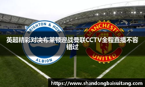 英超精彩对决布莱顿迎战曼联CCTV全程直播不容错过